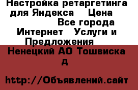 Настройка ретаргетинга (для Яндекса) › Цена ­ 5000-10000 - Все города Интернет » Услуги и Предложения   . Ненецкий АО,Тошвиска д.